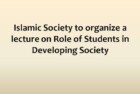 Islamic Society to organize a lecture on Role of Students in Developing Society